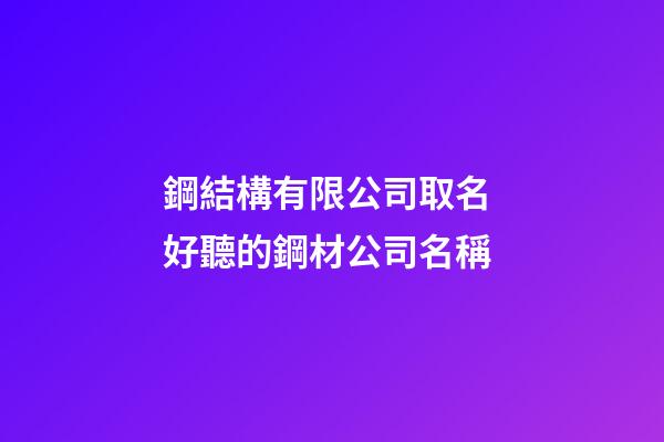 鋼結構有限公司取名 好聽的鋼材公司名稱